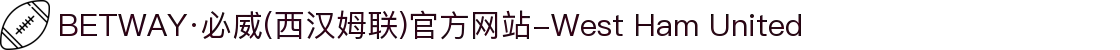 BETWAY·必威(西汉姆联)官方网站-West Ham United